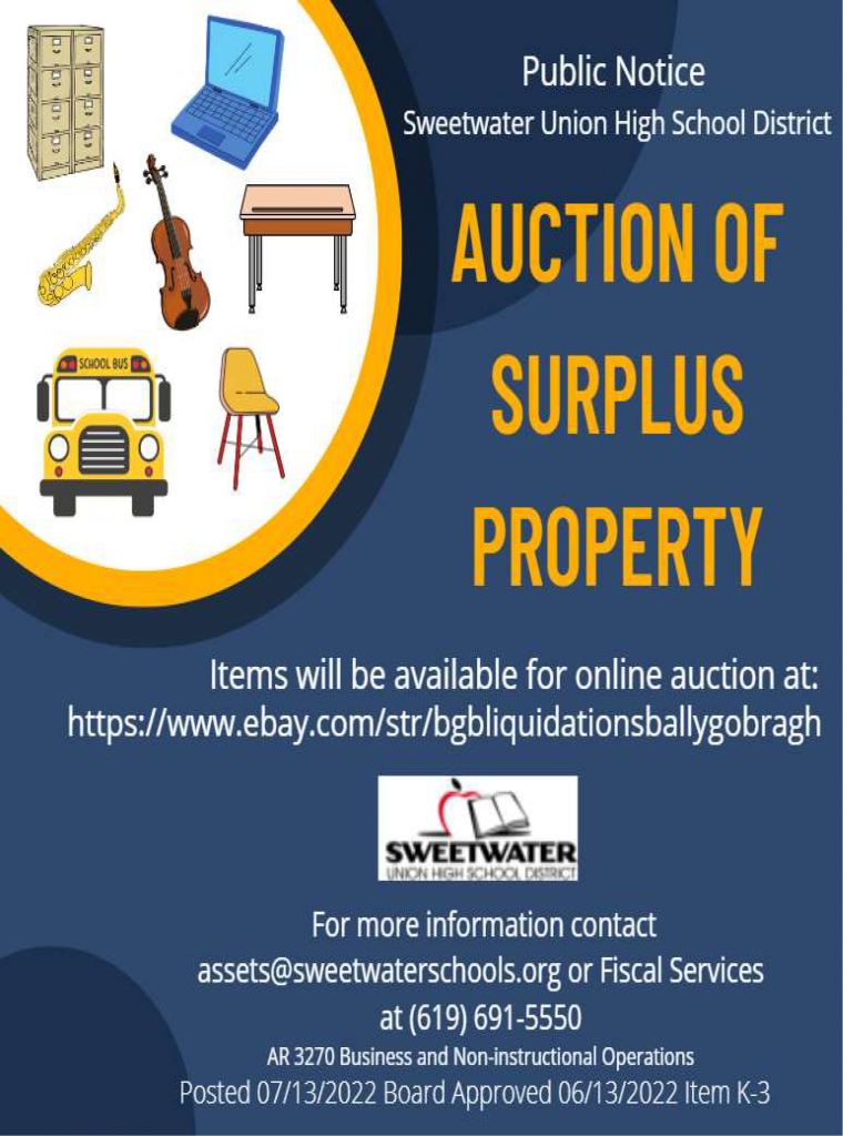 Public Notice: SUHSD Auction of Surplus Property Items will be available for online auction at: https://www.ebay.com/str/bgbliquidationsballygobragh. For more information contact assets@sweetwaterschools.org or Fiscal Services at (619) 691-5550 AR 3270 Business and Non-Instructional Operations Posted 07/13/2022 Board Approved 06/13/2022 Item K-3 