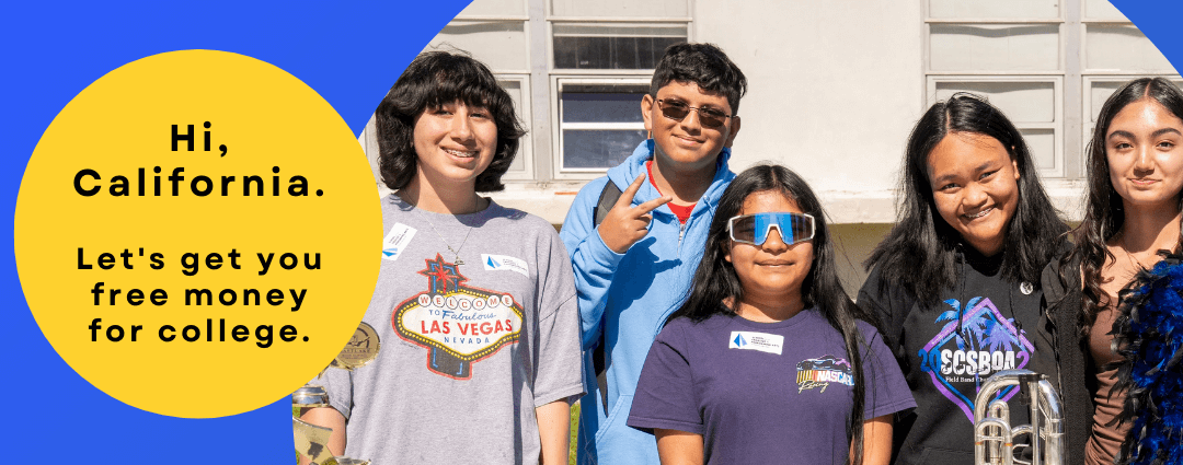 Hi, California. Let's get you free money for college.