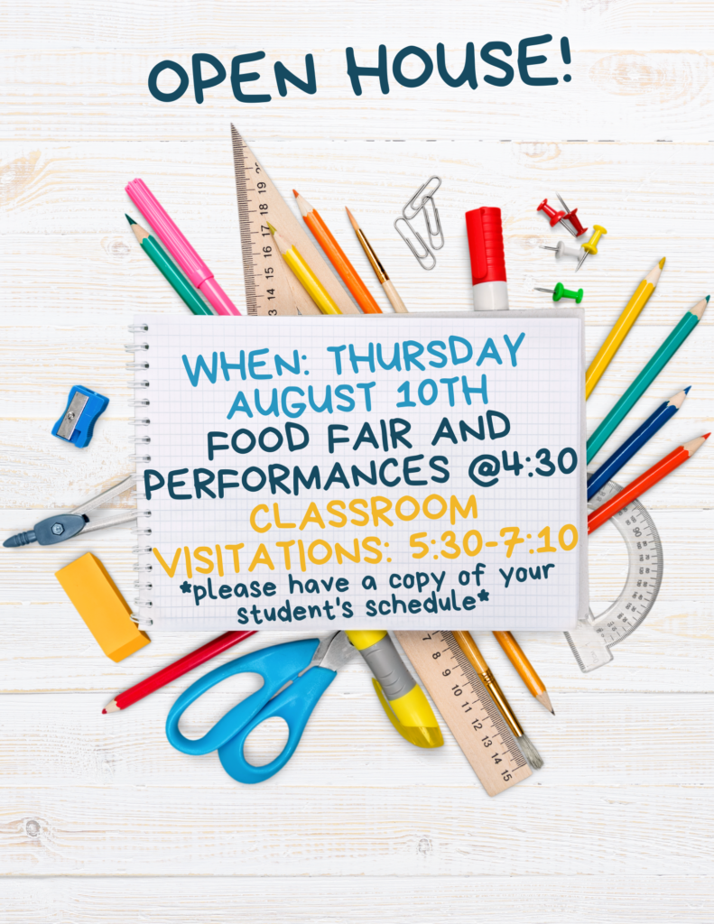 Open house. Thursday August 10th. Food fair and performances start at 4:30. Classroom visitations are from 5:30 to 7:10. Please have a copy of your student's schedule.